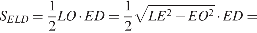 S_ELD= дробь: чис­ли­тель: 1, зна­ме­на­тель: 2 конец дроби LO умно­жить на ED = дробь: чис­ли­тель: 1, зна­ме­на­тель: 2 конец дроби ко­рень из: на­ча­ло ар­гу­мен­та: LE в квад­ра­те минус EO в квад­ра­те конец ар­гу­мен­та умно­жить на ED =
