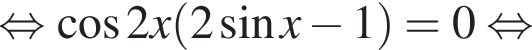 равносильно косинус 2x левая круглая скобка 2 синус x минус 1 правая круглая скобка = 0 равносильно
