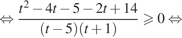 рав­но­силь­но дробь: чис­ли­тель: t в квад­ра­те минус 4t минус 5 минус 2t плюс 14, зна­ме­на­тель: левая круг­лая скоб­ка t минус 5 пра­вая круг­лая скоб­ка левая круг­лая скоб­ка t плюс 1 пра­вая круг­лая скоб­ка конец дроби боль­ше или равно 0 рав­но­силь­но 