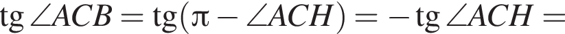  тан­генс \angle ACB = тан­генс левая круг­лая скоб­ка Пи минус \angle ACH пра­вая круг­лая скоб­ка = минус тан­генс \angle ACH =