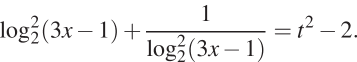  ло­га­рифм по ос­но­ва­нию 2 в квад­ра­те левая круг­лая скоб­ка 3x минус 1 пра­вая круг­лая скоб­ка плюс дробь: чис­ли­тель: 1, зна­ме­на­тель: ло­га­рифм по ос­но­ва­нию 2 в квад­ра­те левая круг­лая скоб­ка 3x минус 1 пра­вая круг­лая скоб­ка конец дроби =t в квад­ра­те минус 2. 