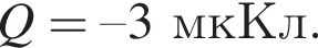 Q = – 3мкКл.