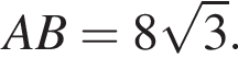 AB = 8 ко­рень из: на­ча­ло ар­гу­мен­та: 3 конец ар­гу­мен­та .