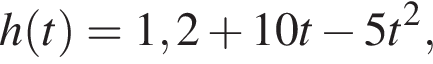 h левая круг­лая скоб­ка t пра­вая круг­лая скоб­ка =1,2 плюс 10t минус 5t в квад­ра­те ,
