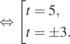 равносильно совокупность выражений t=5,t=\pm3. конец совокупности .