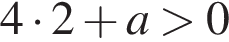  4 умно­жить на 2 плюс a боль­ше 0