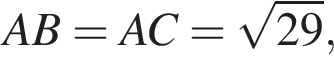 AB=AC= ко­рень из: на­ча­ло ар­гу­мен­та: 29 конец ар­гу­мен­та ,