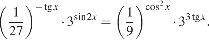  левая круг­лая скоб­ка дробь: чис­ли­тель: 1, зна­ме­на­тель: 27 конец дроби пра­вая круг­лая скоб­ка в сте­пе­ни левая круг­лая скоб­ка минус тан­генс x пра­вая круг­лая скоб­ка умно­жить на 3 в сте­пе­ни левая круг­лая скоб­ка синус 2 x пра­вая круг­лая скоб­ка = левая круг­лая скоб­ка дробь: чис­ли­тель: 1, зна­ме­на­тель: 9 конец дроби пра­вая круг­лая скоб­ка в сте­пе­ни левая круг­лая скоб­ка ко­си­нус в квад­ра­те x пра­вая круг­лая скоб­ка умно­жить на 3 в сте­пе­ни левая круг­лая скоб­ка 3 тан­генс x пра­вая круг­лая скоб­ка . 