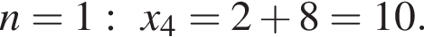 n=1:x_4=2 плюс 8=10.