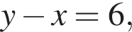y минус x=6,