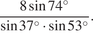  дробь: чис­ли­тель: 8 синус 74 в сте­пе­ни левая круг­лая скоб­ка \circ пра­вая круг­лая скоб­ка , зна­ме­на­тель: синус 37 в сте­пе­ни левая круг­лая скоб­ка \circ пра­вая круг­лая скоб­ка умно­жить на синус 53 в сте­пе­ни левая круг­лая скоб­ка \circ пра­вая круг­лая скоб­ка конец дроби . 