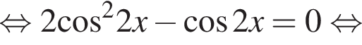 равносильно 2 косинус в квадрате 2x минус косинус 2x=0 равносильно
