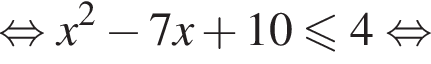  рав­но­силь­но x в квад­ра­те минус 7x плюс 10 мень­ше или равно 4 рав­но­силь­но 