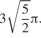 3 корень из: начало аргумента: дробь: числитель: 5, знаменатель: 2 конец дроби конец аргумента Пи .