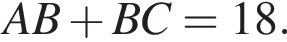 AB плюс BC=18.