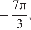  минус дробь: чис­ли­тель: 7 Пи , зна­ме­на­тель: 3 конец дроби , 