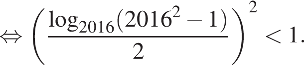 равносильно левая круглая скобка дробь: числитель: \log _2016 левая круглая скобка 2016 в квадрате минус 1 правая круглая скобка , знаменатель: 2 конец дроби правая круглая скобка в квадрате меньше 1.