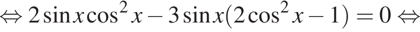равносильно 2 синус x косинус в квадрате x минус 3 синус x левая круглая скобка 2 косинус в квадрате x минус 1 правая круглая скобка =0 равносильно
