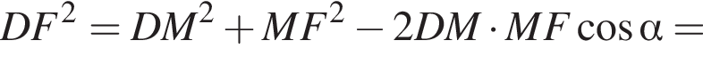 DF в квад­ра­те =DM в квад­ра­те плюс MF в квад­ра­те минус 2DM умно­жить на MF ко­си­нус альфа =