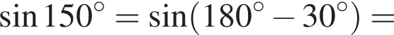 синус 150 градусов = синус левая круглая скобка 180 градусов минус 30 градусов правая круглая скобка =
