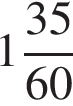  целая часть: 1, дроб­ная часть: чис­ли­тель: 35, зна­ме­на­тель: 60 