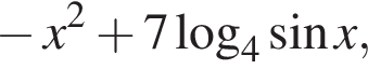 минус x в квадрате плюс 7 логарифм по основанию 4 синус x,