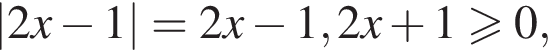 |2x минус 1|=2x минус 1, 2x плюс 1 боль­ше или равно 0,