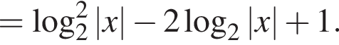 = ло­га­рифм по ос­но­ва­нию 2 в квад­ра­те |x| минус 2 ло­га­рифм по ос­но­ва­нию 2 |x| плюс 1.