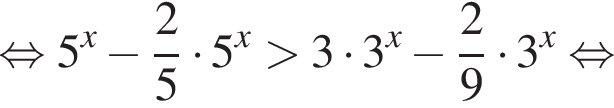  рав­но­силь­но 5 в сте­пе­ни левая круг­лая скоб­ка x пра­вая круг­лая скоб­ка минус дробь: чис­ли­тель: 2, зна­ме­на­тель: 5 конец дроби умно­жить на 5 в сте­пе­ни левая круг­лая скоб­ка x пра­вая круг­лая скоб­ка боль­ше 3 умно­жить на 3 в сте­пе­ни левая круг­лая скоб­ка x пра­вая круг­лая скоб­ка минус дробь: чис­ли­тель: 2, зна­ме­на­тель: 9 конец дроби умно­жить на 3 в сте­пе­ни левая круг­лая скоб­ка x пра­вая круг­лая скоб­ка рав­но­силь­но 