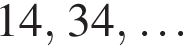  14, 34, \ldots