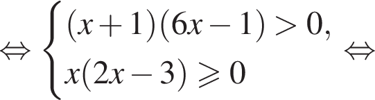 равносильно система выражений левая круглая скобка x плюс 1 правая круглая скобка левая круглая скобка 6x минус 1 правая круглая скобка больше 0,x левая круглая скобка 2x минус 3 правая круглая скобка больше или равно 0 конец системы равносильно