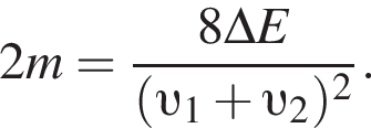 2m= дробь: числитель: 8\Delta E, знаменатель: левая круглая скобка v _1 плюс v _2 правая круглая скобка в квадрате конец дроби .