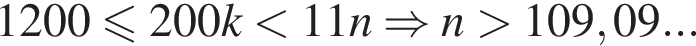 1200 мень­ше или равно 200k мень­ше 11n \Rightarrow n боль­ше 109,09...