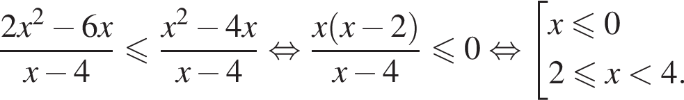 дробь: числитель: 2x в квадрате минус 6x, знаменатель: x минус 4 конец дроби меньше или равно дробь: числитель: x в квадрате минус 4x, знаменатель: x минус 4 конец дроби равносильно дробь: числитель: x левая круглая скобка x минус 2 правая круглая скобка , знаменатель: x минус 4 конец дроби \leqslant0 равносильно совокупность выражений x меньше или равно 02 меньше или равно x меньше 4. конец совокупности .