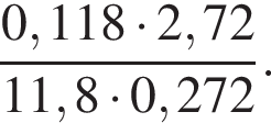  дробь: чис­ли­тель: 0,118 умно­жить на 2,72, зна­ме­на­тель: 11,8 умно­жить на 0,272 конец дроби . 