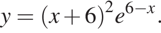 y= левая круг­лая скоб­ка x плюс 6 пра­вая круг­лая скоб­ка в квад­ра­те e в сте­пе­ни левая круг­лая скоб­ка 6 минус x пра­вая круг­лая скоб­ка .