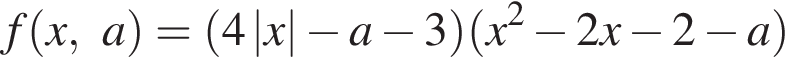f левая круг­лая скоб­ка x,a пра­вая круг­лая скоб­ка = левая круг­лая скоб­ка 4\absx минус a минус 3 пра­вая круг­лая скоб­ка левая круг­лая скоб­ка x в квад­ра­те минус 2x минус 2 минус a пра­вая круг­лая скоб­ка 