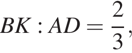BK:AD= дробь: чис­ли­тель: 2, зна­ме­на­тель: 3 конец дроби ,