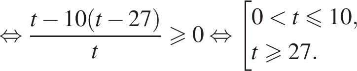 равносильно дробь: числитель: t минус 10 левая круглая скобка t минус 27 правая круглая скобка , знаменатель: t конец дроби больше или равно 0 равносильно совокупность выражений 0 меньше t меньше или равно 10,t\geqslant27. конец совокупности