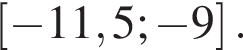 левая квадратная скобка минус 11,5; минус 9 правая квадратная скобка .