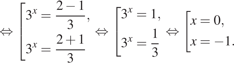  рав­но­силь­но со­во­куп­ность вы­ра­же­ний 3 в сте­пе­ни x = дробь: чис­ли­тель: 2 минус 1, зна­ме­на­тель: 3 конец дроби ,3 в сте­пе­ни x = дробь: чис­ли­тель: 2 плюс 1, зна­ме­на­тель: 3 конец дроби конец со­во­куп­но­сти . рав­но­силь­но со­во­куп­ность вы­ра­же­ний 3 в сте­пе­ни x =1,3 в сте­пе­ни x = дробь: чис­ли­тель: 1, зна­ме­на­тель: 3 конец дроби конец со­во­куп­но­сти . рав­но­силь­но со­во­куп­ность вы­ра­же­ний x=0,x= минус 1. конец со­во­куп­но­сти . 