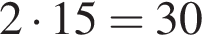 2 умно­жить на 15 = 30