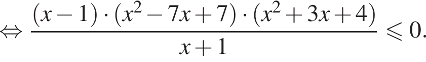  рав­но­силь­но дробь: чис­ли­тель: левая круг­лая скоб­ка x минус 1 пра­вая круг­лая скоб­ка умно­жить на левая круг­лая скоб­ка x в квад­ра­те минус 7x плюс 7 пра­вая круг­лая скоб­ка умно­жить на левая круг­лая скоб­ка x в квад­ра­те плюс 3x плюс 4 пра­вая круг­лая скоб­ка , зна­ме­на­тель: x плюс 1 конец дроби мень­ше или равно 0. 