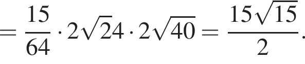 = дробь: числитель: 15, знаменатель: 64 конец дроби умножить на 2 корень из 2 4 умножить на 2 корень из: начало аргумента: 40 конец аргумента = дробь: числитель: 15 корень из: начало аргумента: 15 конец аргумента , знаменатель: 2 конец дроби .