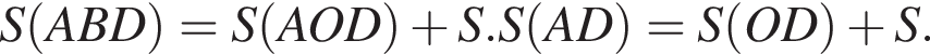 S левая круглая скобка ABD правая круглая скобка =S левая круглая скобка AOD правая круглая скобка плюс S.S левая круглая скобка AD правая круглая скобка =S левая круглая скобка OD правая круглая скобка плюс S.