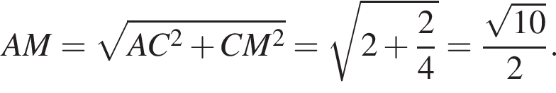 AM= корень из: начало аргумента: AC конец аргумента в квадрате плюс CM в квадрате = корень из: начало аргумента: 2 плюс дробь: числитель: 2, знаменатель: 4 конец дроби конец аргумента = дробь: числитель: корень из: начало аргумента: 10 конец аргумента , знаменатель: 2 конец дроби .