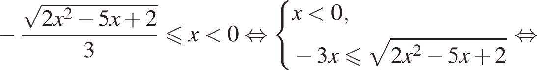 минус дробь: чис­ли­тель: ко­рень из: на­ча­ло ар­гу­мен­та: 2x конец ар­гу­мен­та в квад­ра­те минус 5x плюс 2, зна­ме­на­тель: 3 конец дроби мень­ше или равно x мень­ше 0 рав­но­силь­но си­сте­ма вы­ра­же­ний  новая стро­ка x мень­ше 0 , новая стро­ка минус 3x мень­ше или равно ко­рень из: на­ча­ло ар­гу­мен­та: 2x конец ар­гу­мен­та в квад­ра­те минус 5x плюс 2  конец си­сте­мы . рав­но­силь­но 
