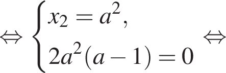 равносильно система выражений новая строка x_2=a в квадрате , новая строка 2a в квадрате левая круглая скобка a минус 1 правая круглая скобка =0 конец системы . равносильно