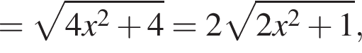 = ко­рень из: на­ча­ло ар­гу­мен­та: 4x в квад­ра­те плюс 4 конец ар­гу­мен­та = 2 ко­рень из: на­ча­ло ар­гу­мен­та: 2x в квад­ра­те плюс 1 конец ар­гу­мен­та ,