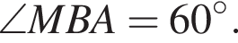  \angle MBA = 60 гра­ду­сов .